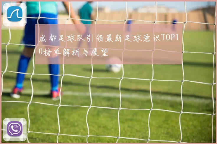 成都足球队引领最新足球意识TOP10榜单解析与展望