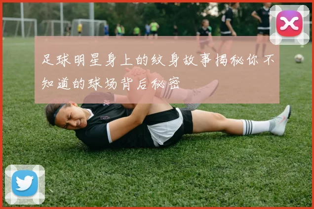 足球明星身上的纹身故事揭秘你不知道的球场背后秘密