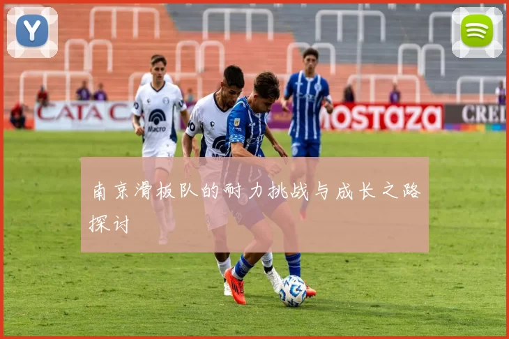 南京滑板队的耐力挑战与成长之路探讨