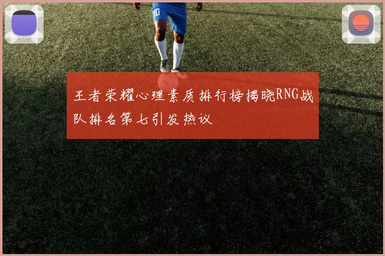 王者荣耀心理素质排行榜揭晓RNG战队排名第七引发热议