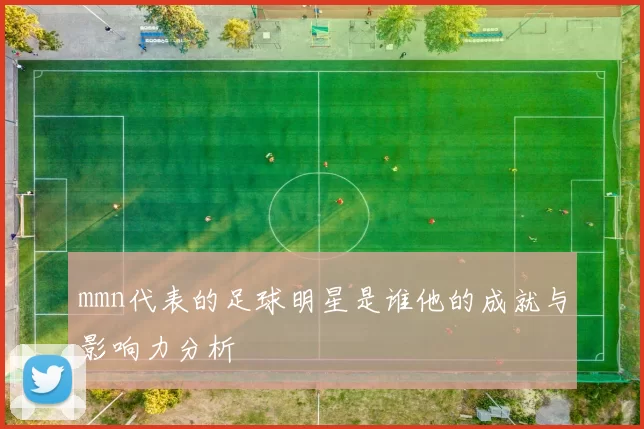 mmn代表的足球明星是谁他的成就与影响力分析