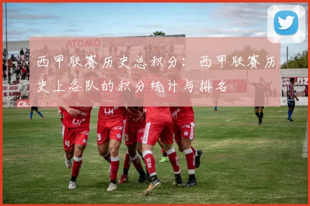 西甲联赛历史总积分：西甲联赛历史上各队的积分统计与排名