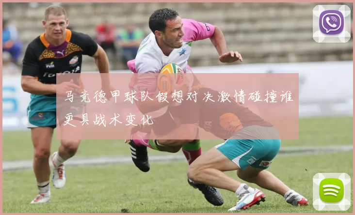 马竞德甲球队假想对决激情碰撞谁更具战术变化