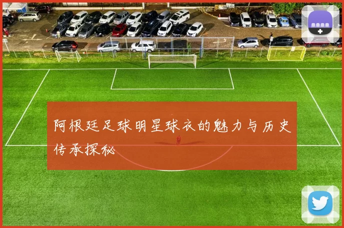 阿根廷足球明星球衣的魅力与历史传承探秘