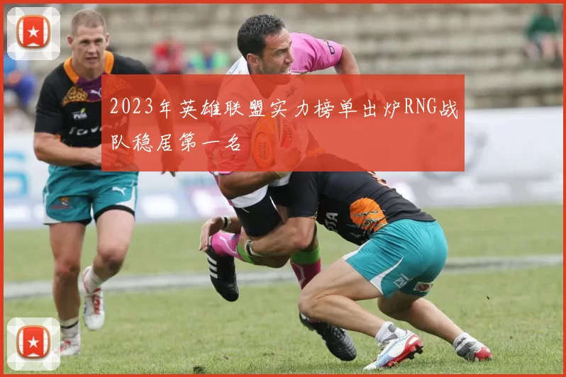 2023年英雄联盟实力榜单出炉RNG战队稳居第一名