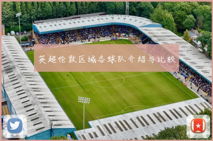 英超伦敦区域各球队介绍与比较