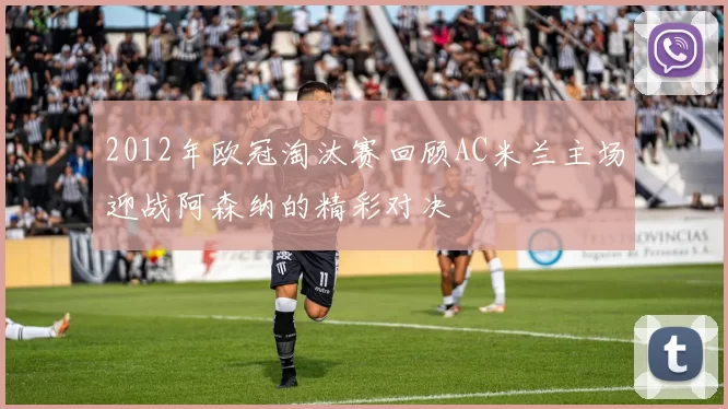 2012年欧冠淘汰赛回顾AC米兰主场迎战阿森纳的精彩对决