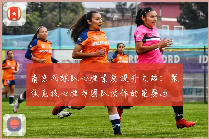 南京网球队心理素质提升之路：聚焦竞技心理与团队协作的重要性