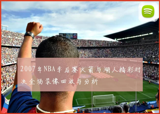 2007年NBA季后赛火箭与湖人精彩对决全场录像回放与分析