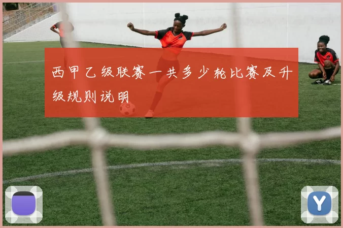 西甲乙级联赛一共多少轮比赛及升级规则说明
