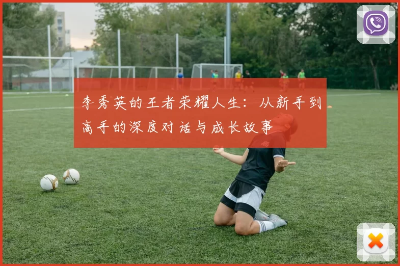 李秀英的王者荣耀人生：从新手到高手的深度对话与成长故事
