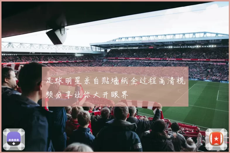 足球明星亲自贴墙纸全过程高清视频分享让你大开眼界