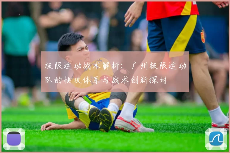 极限运动战术解析：广州极限运动队的快攻体系与战术创新探讨