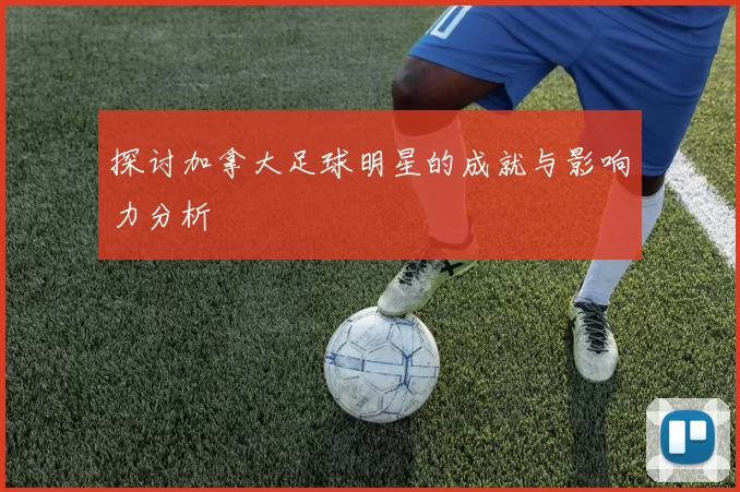 探讨加拿大足球明星的成就与影响力分析