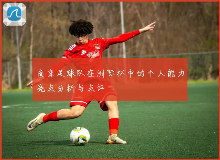 南京足球队在洲际杯中的个人能力亮点分析与点评