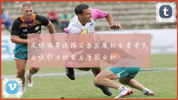 足球明星选择日本发展机会香港失去吸引力的背后原因分析