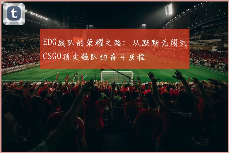 EDG战队的荣耀之路：从默默无闻到CSGO顶尖强队的奋斗历程