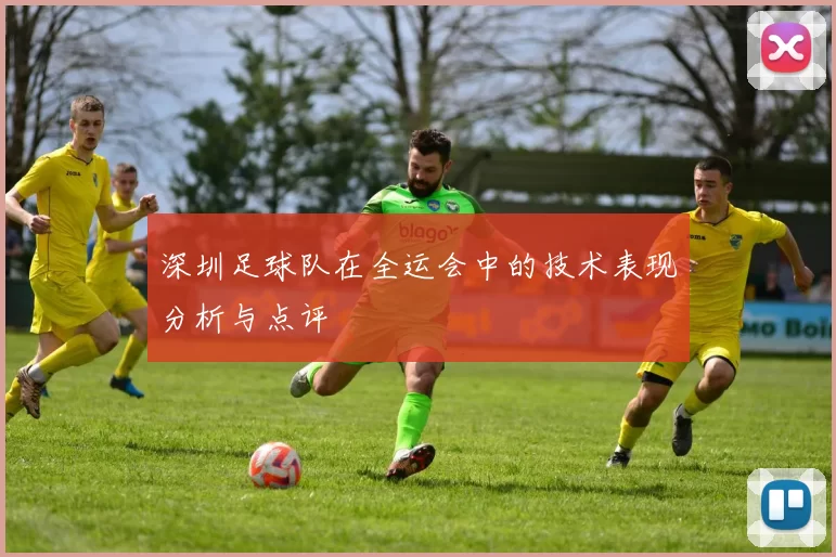 深圳足球队在全运会中的技术表现分析与点评