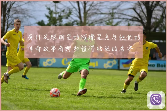 务川足球明星的璀璨星光与他们的传奇故事有哪些值得铭记的名字