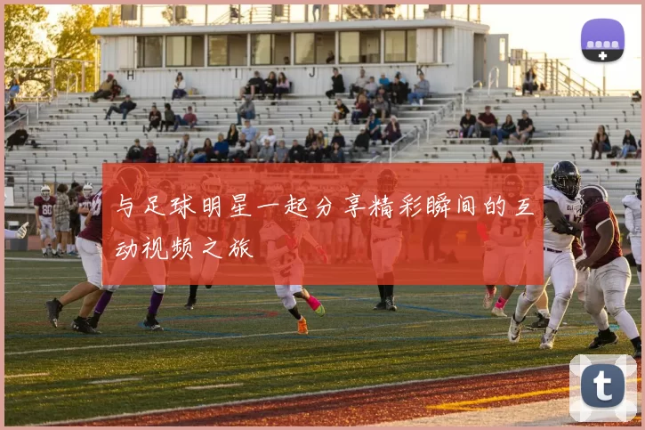 与足球明星一起分享精彩瞬间的互动视频之旅