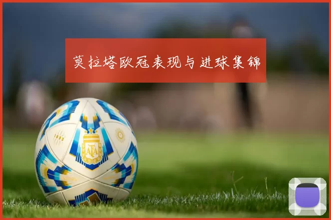 莫拉塔欧冠表现与进球集锦