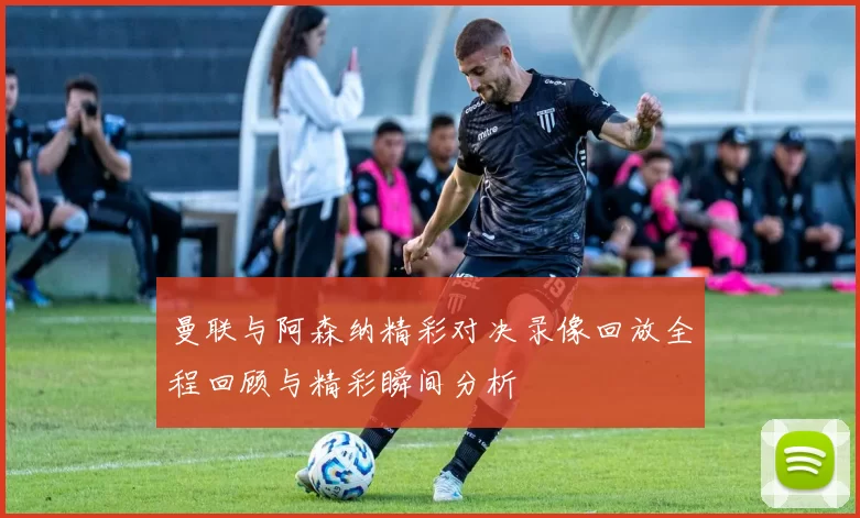 曼联与阿森纳精彩对决录像回放全程回顾与精彩瞬间分析