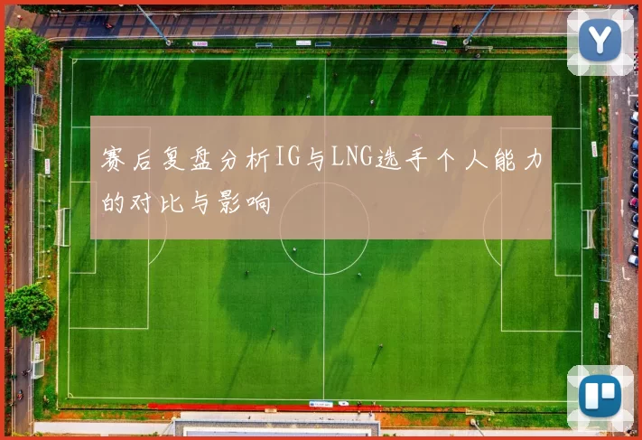 赛后复盘分析IG与LNG选手个人能力的对比与影响