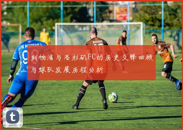利物浦与洛杉矶FC的历史交锋回顾与球队发展历程分析