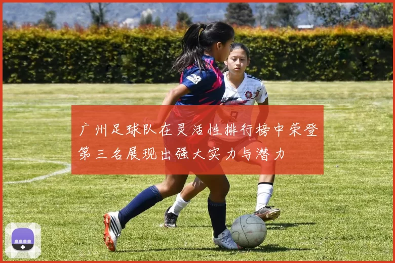 广州足球队在灵活性排行榜中荣登第三名展现出强大实力与潜力