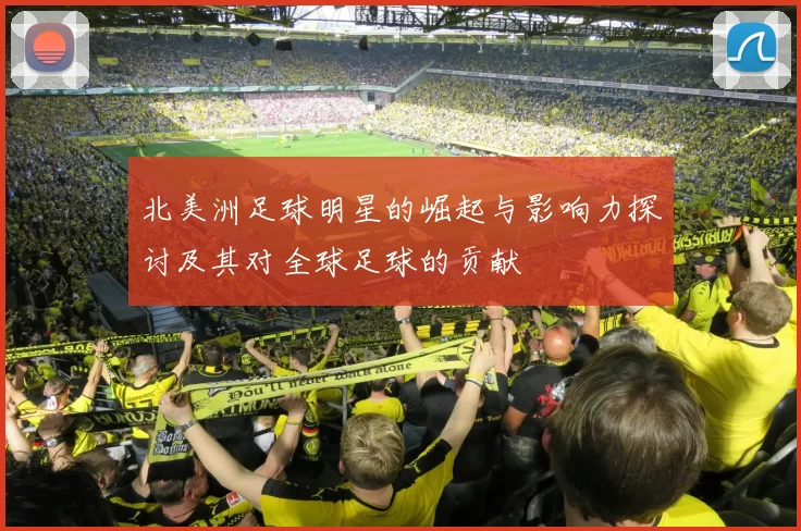 北美洲足球明星的崛起与影响力探讨及其对全球足球的贡献