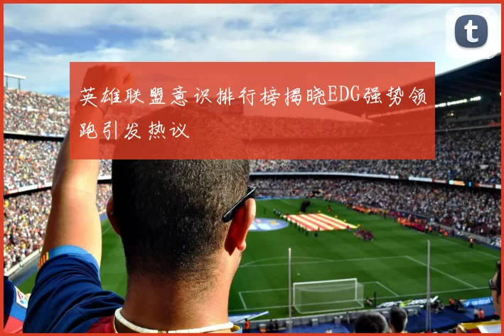 英雄联盟意识排行榜揭晓EDG强势领跑引发热议