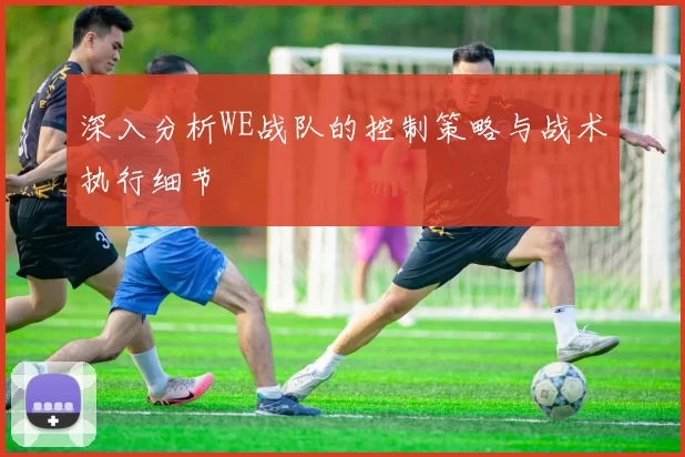 深入分析WE战队的控制策略与战术执行细节