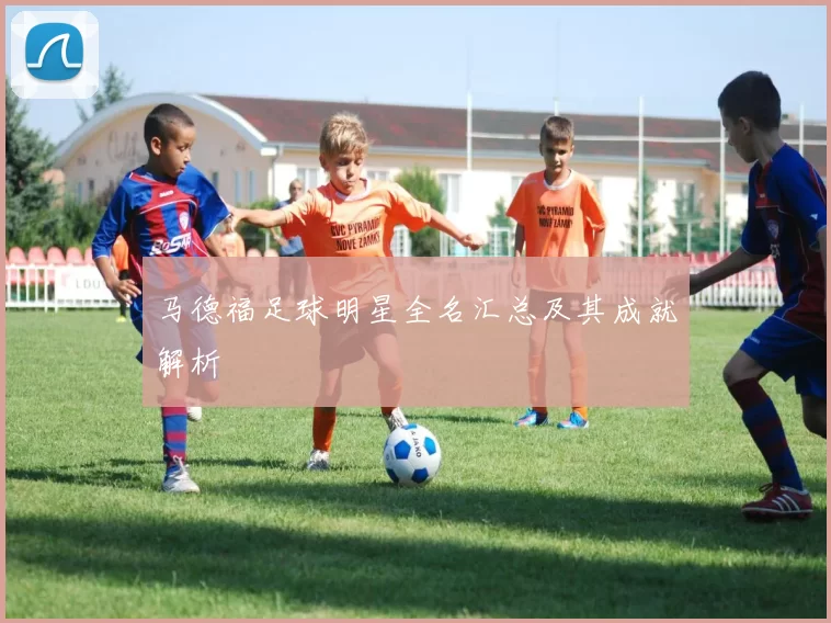 马德福足球明星全名汇总及其成就解析