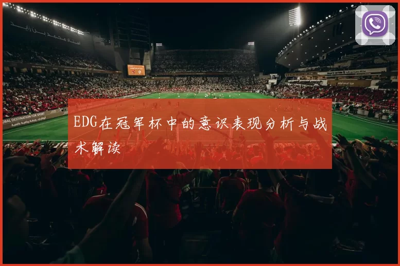 EDG在冠军杯中的意识表现分析与战术解读