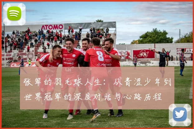 张军的羽毛球人生：从青涩少年到世界冠军的深度对话与心路历程