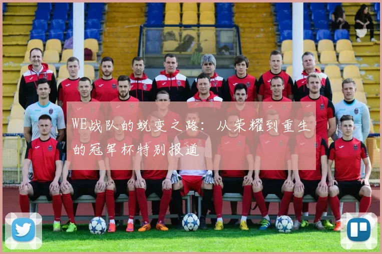 WE战队的蜕变之路：从荣耀到重生的冠军杯特别报道