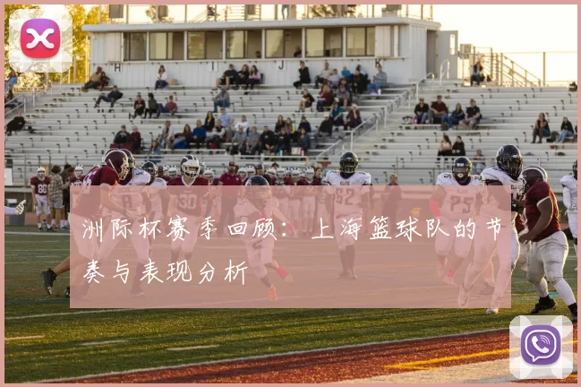 洲际杯赛季回顾：上海篮球队的节奏与表现分析