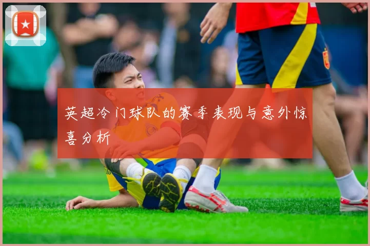 英超冷门球队的赛季表现与意外惊喜分析