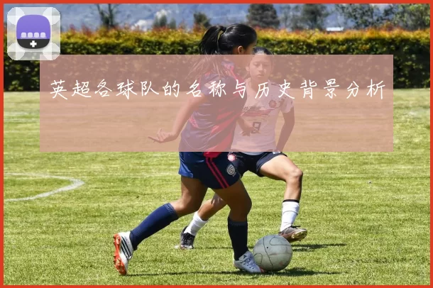 英超各球队的名称与历史背景分析