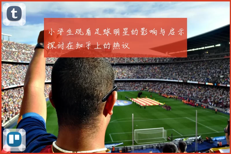 小学生观看足球明星的影响与启示探讨在知乎上的热议