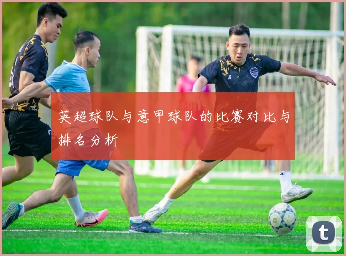 英超球队与意甲球队的比赛对比与排名分析