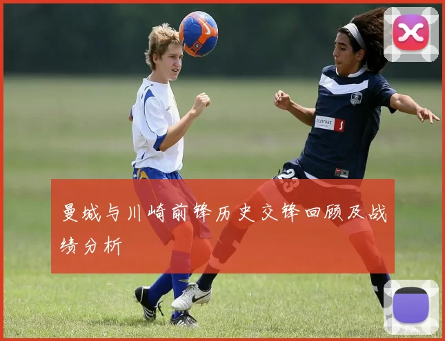 曼城与川崎前锋历史交锋回顾及战绩分析