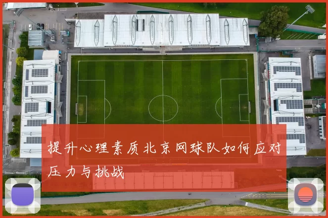 提升心理素质北京网球队如何应对压力与挑战
