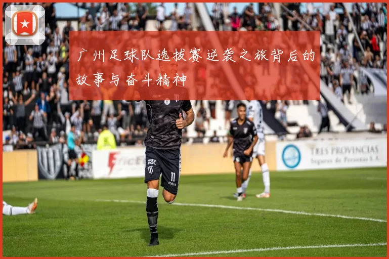 广州足球队选拔赛逆袭之旅背后的故事与奋斗精神