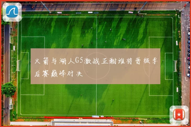 火箭与湖人G5激战正酣谁将晋级季后赛巅峰对决