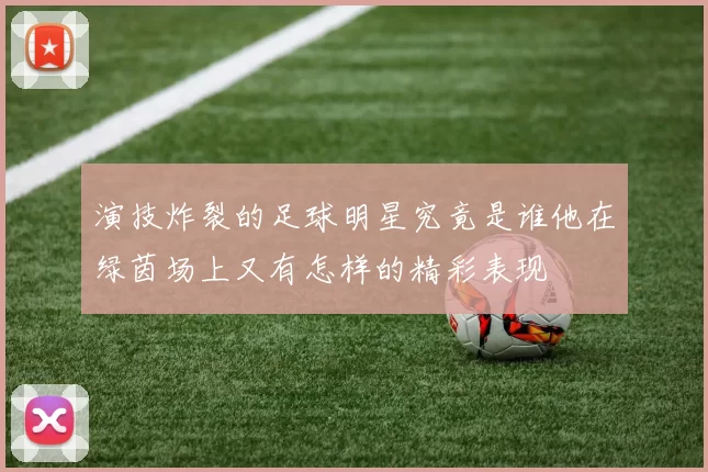 演技炸裂的足球明星究竟是谁他在绿茵场上又有怎样的精彩表现