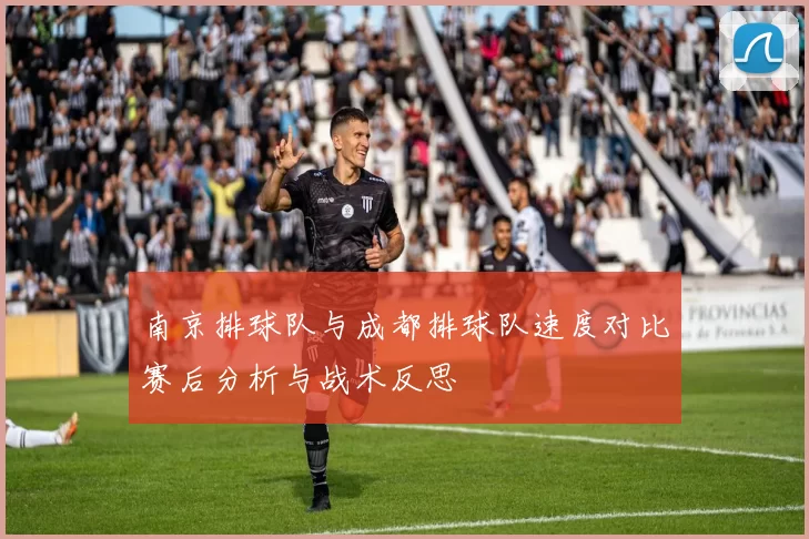 南京排球队与成都排球队速度对比赛后分析与战术反思