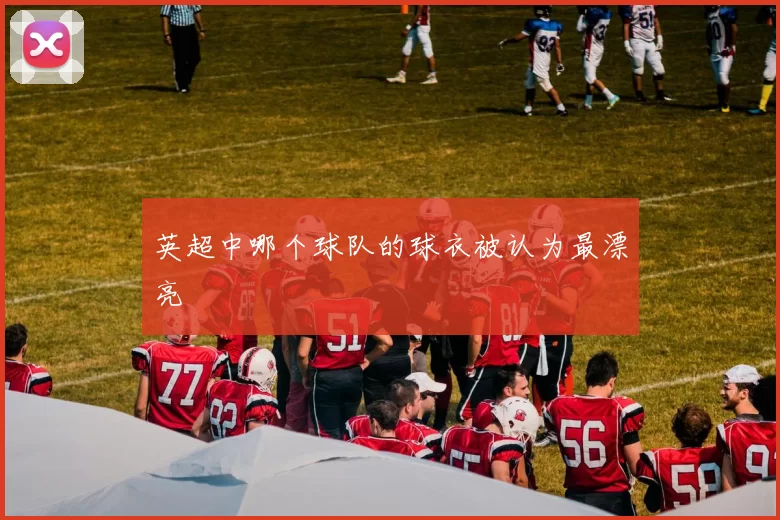 英超中哪个球队的球衣被认为最漂亮