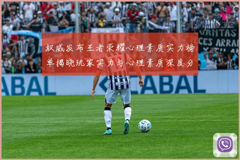 权威发布王者荣耀心理素质实力榜单揭晓玩家实力与心理素质深度分析