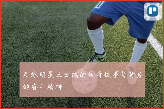 足球明星三分线的传奇故事与背后的奋斗精神